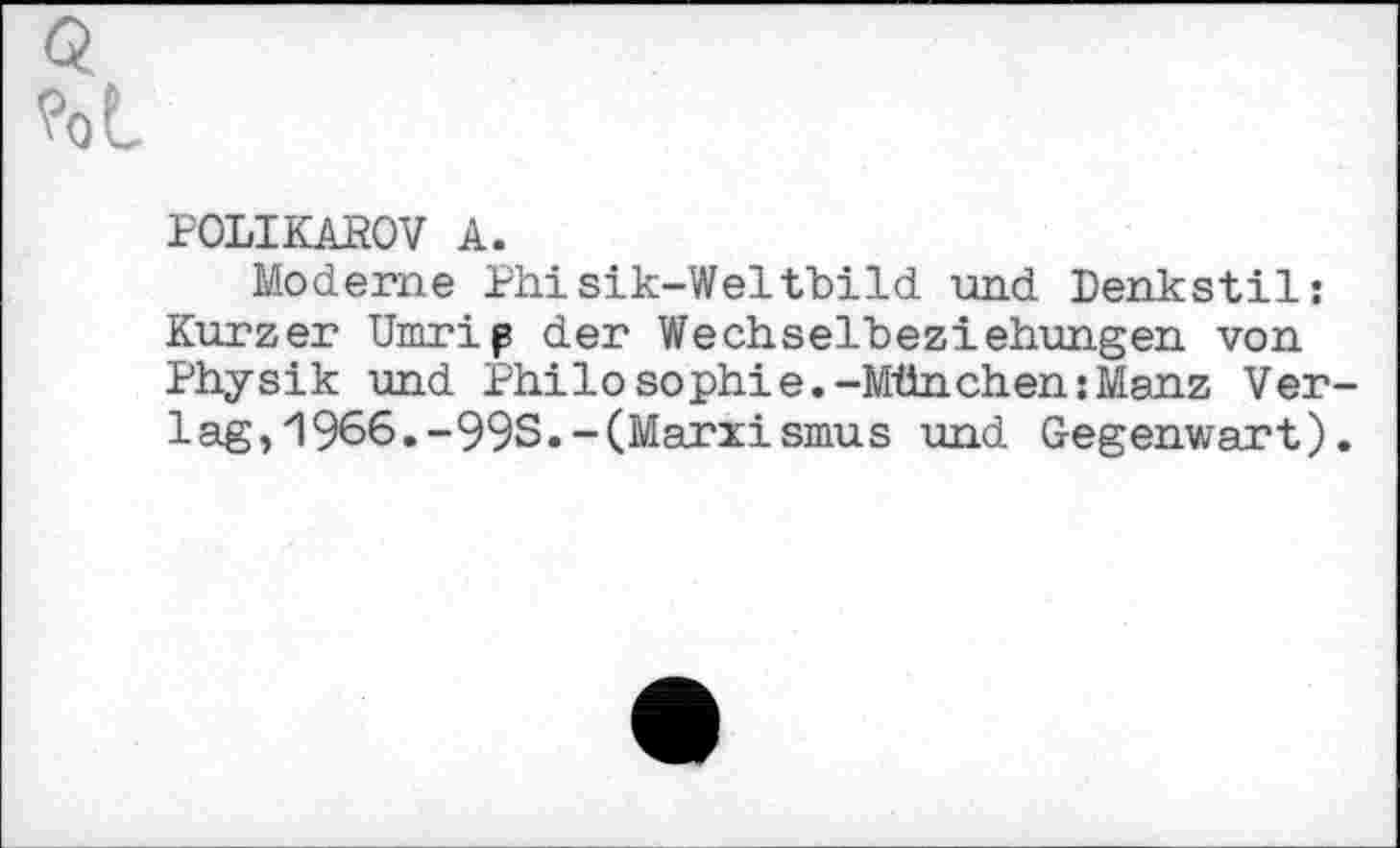 ﻿POLIKAJROV A.
Moderne Phisik-Weltbild und Denkstil: Kurzer Umrip der Wechselbeziehungen von Physik und Philosophie.-München:Manz Verlag, 1966.-993.-(Marxismus und Gegenwart).